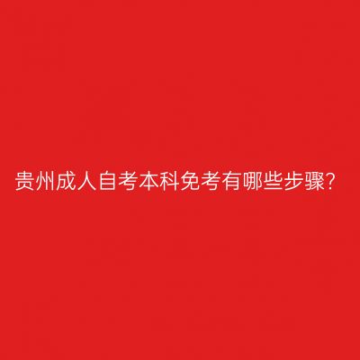 贵州成人自考本科免考有哪些步骤?