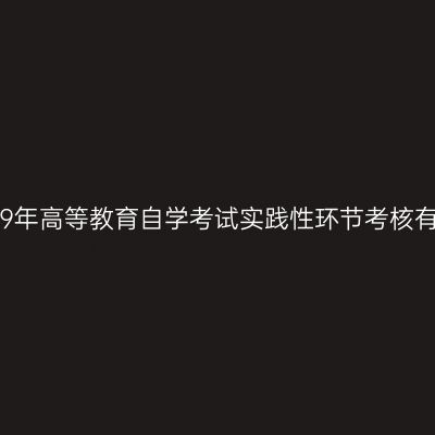 贵州省关于2019年高等教育自学考试实践性环节考核有关事宜的通知