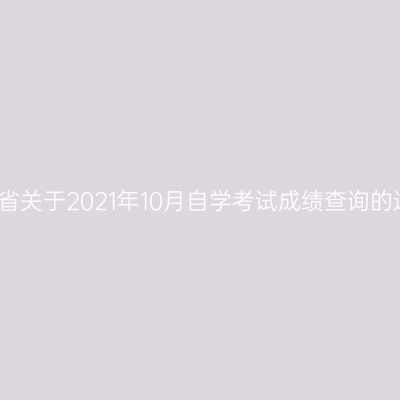 贵州省关于2021年10月自学考试成绩查询的通知