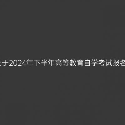 贵州省关于2024年下半年高等教育自学考试报名的通告