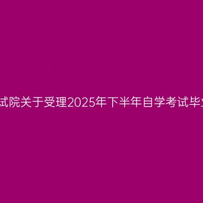 贵州省招生考试院关于受理2025年下半年自学考试毕业申请的通告