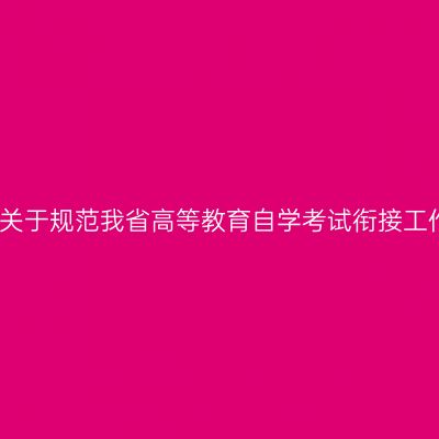 贵州省招生考试院关于规范我省高等教育自学考试衔接工作有关事宜的通知