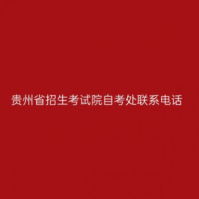 贵州省招生考试院自考处联系电话