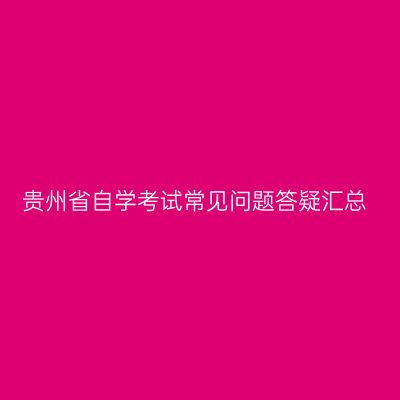 贵州省自学考试常见问题答疑汇总