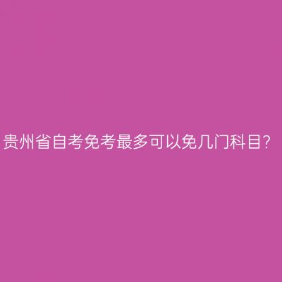 贵州省自考免考最多可以免几门科目?