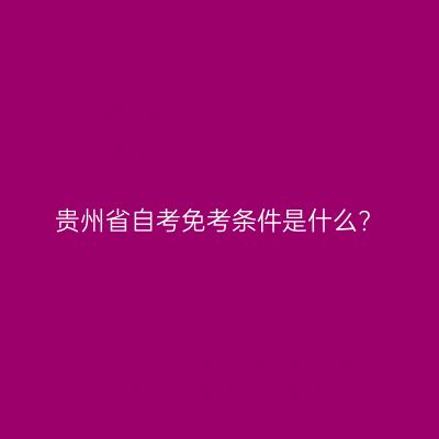 贵州省自考免考条件是什么?