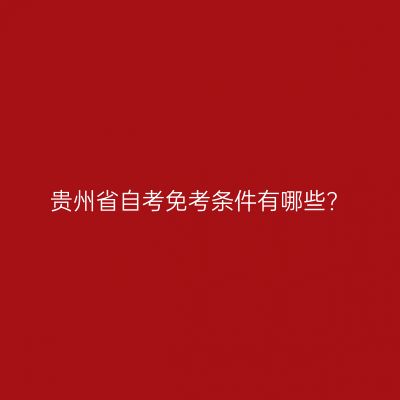 贵州省自考免考条件有哪些?