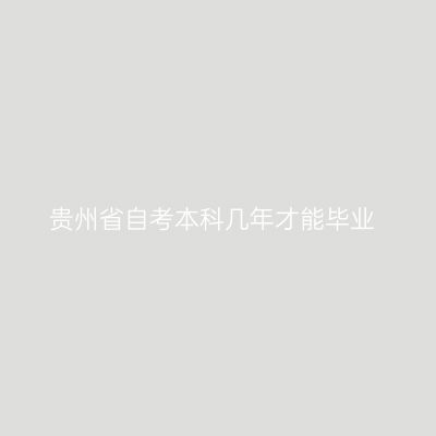 贵州省自考本科几年才能毕业