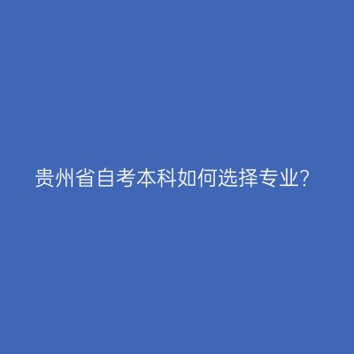 贵州省自考本科如何选择专业?