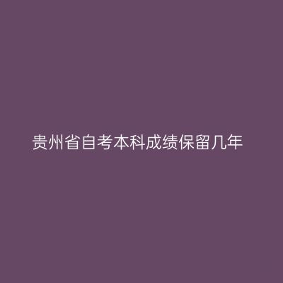 贵州省自考本科成绩保留几年