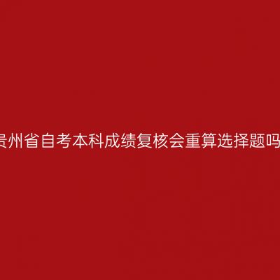 贵州省自考本科成绩复核会重算选择题吗