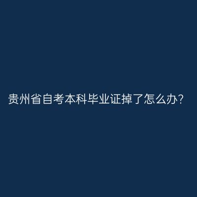 贵州省自考本科毕业证掉了怎么办?