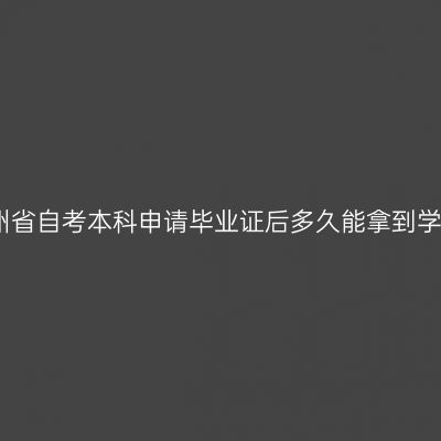 贵州省自考本科申请毕业证后多久能拿到学位