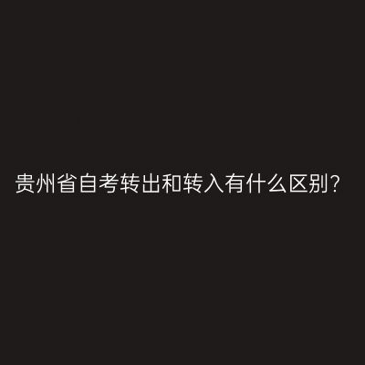 贵州省自考转出和转入有什么区别?