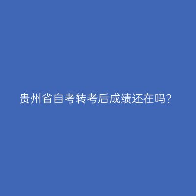 贵州省自考转考后成绩还在吗?