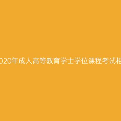 贵州省2020年成人高等教育学士学位课程考试相关安排
