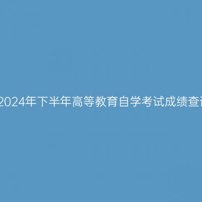 贵州省2024年下半年高等教育自学考试成绩查询通告
