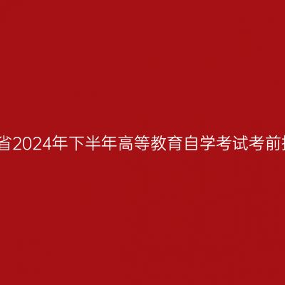 贵州省2024年下半年高等教育自学考试考前提示