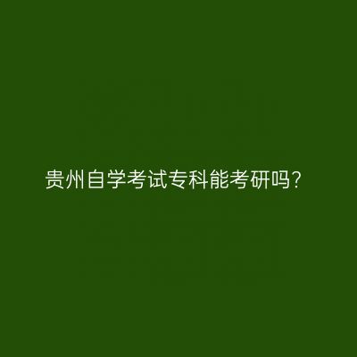 贵州自学考试专科能考研吗?