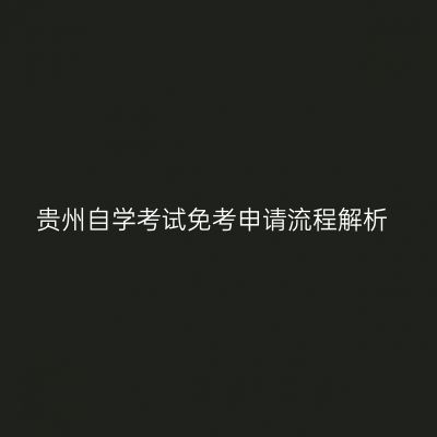 贵州自学考试免考申请流程解析