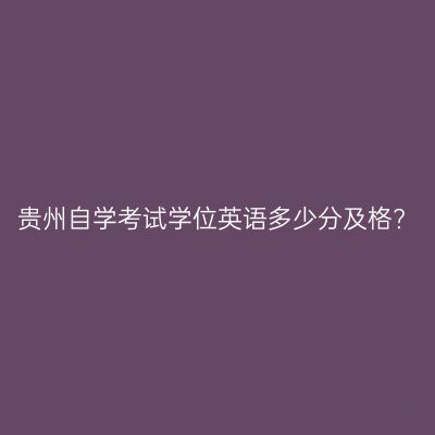 贵州自学考试学位英语多少分及格?