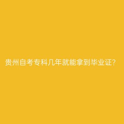 贵州自考专科几年就能拿到毕业证?