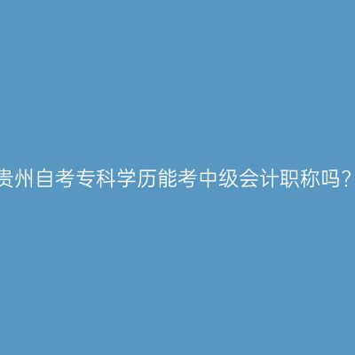 贵州自考专科学历能考中级会计职称吗?