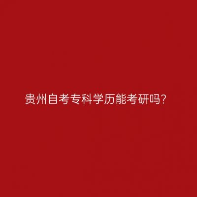 贵州自考专科学历能考研吗?