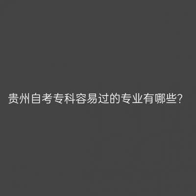 贵州自考专科容易过的专业有哪些?