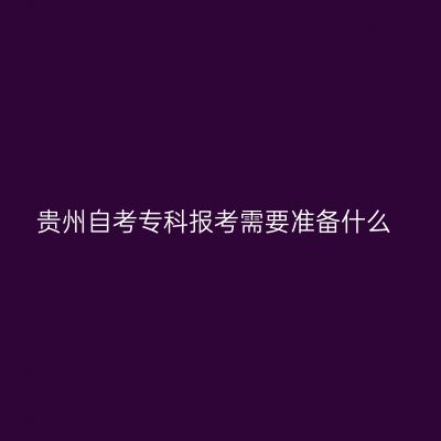 贵州自考专科报考需要准备什么