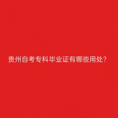 贵州自考专科毕业证有哪些用处?