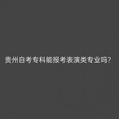 贵州自考专科能报考表演类专业吗?