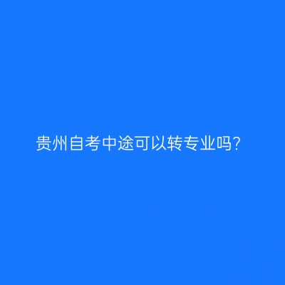 贵州自考中途可以转专业吗?