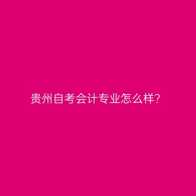贵州自考会计专业怎么样?