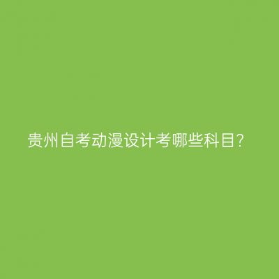 贵州自考动漫设计考哪些科目?