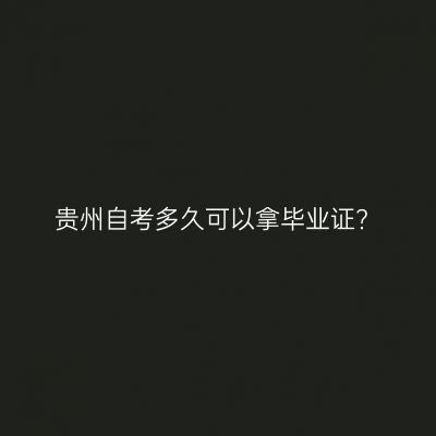 贵州自考多久可以拿毕业证?