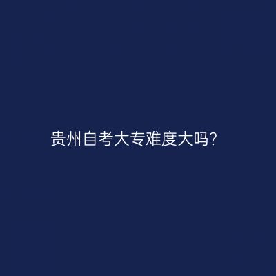 贵州自考大专难度大吗?