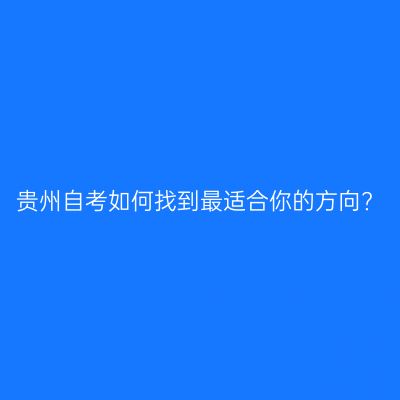 贵州自考如何找到最适合你的方向?
