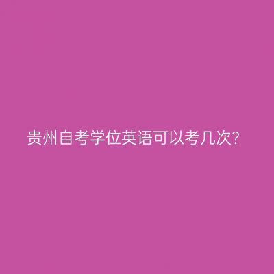 贵州自考学位英语可以考几次?