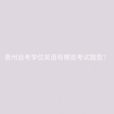 贵州自考学位英语有哪些考试题型?