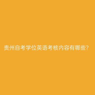 贵州自考学位英语考核内容有哪些?
