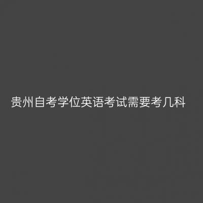 贵州自考学位英语考试需要考几科