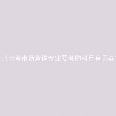 贵州自考市场营销专业要考的科目有哪些?