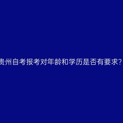 贵州自考报考对年龄和学历是否有要求?