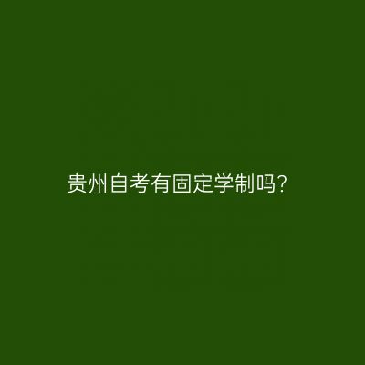 贵州自考有固定学制吗?