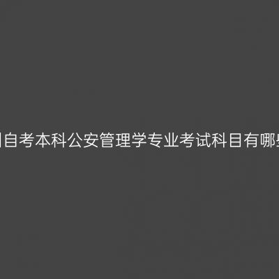 贵州自考本科公安管理学专业考试科目有哪些?