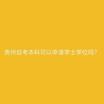 贵州自考本科可以申请学士学位吗?