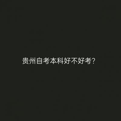 贵州自考本科好不好考?