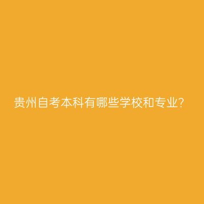 贵州自考本科有哪些学校和专业?