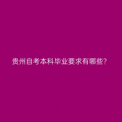 贵州自考本科毕业要求有哪些?